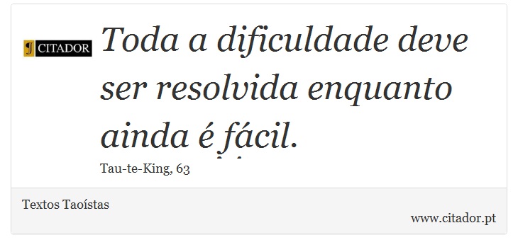 Toda a dificuldade deve ser resolvida enquanto ainda é fácil. - Textos Taoístas - Frases