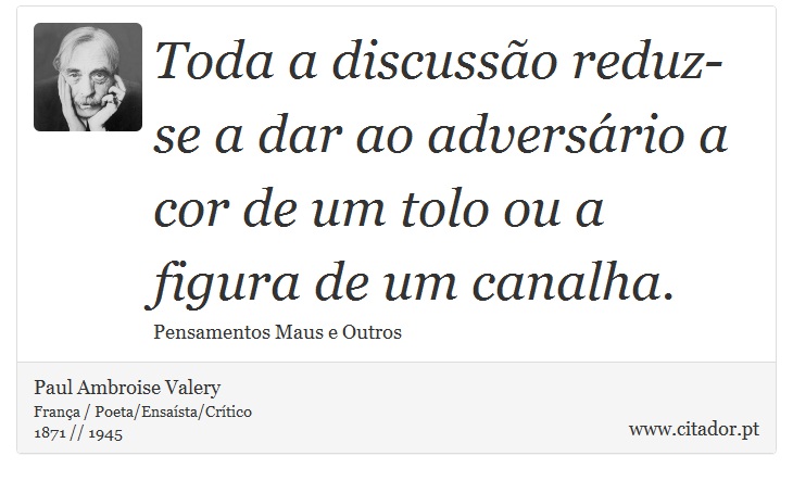 Toda a discussão reduz-se a dar ao adversário a cor de um tolo ou a figura de um canalha. - Paul Ambroise Valery - Frases