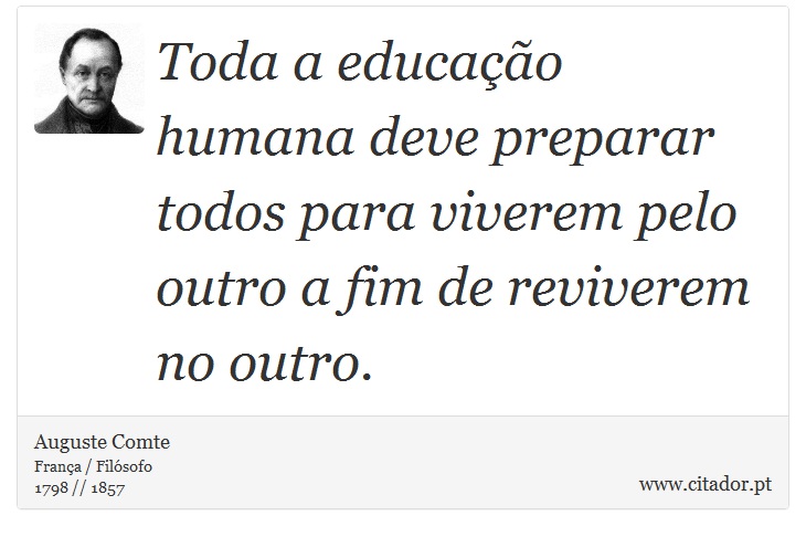 Toda a educação humana deve preparar todos para viverem pelo outro a fim de reviverem no outro. - Auguste Comte - Frases