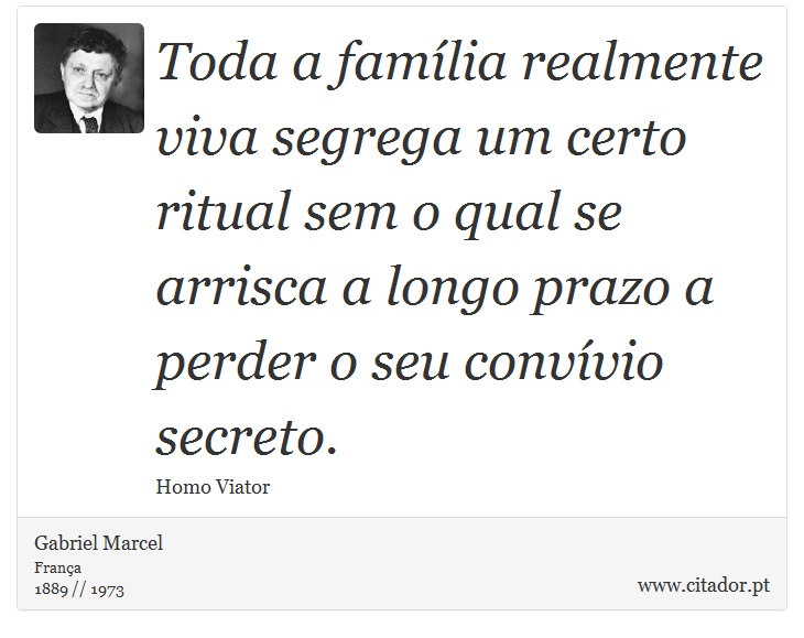 Toda a família realmente viva segrega um certo ritual sem o qual se arrisca a longo prazo a perder o seu convívio secreto. - Gabriel Marcel - Frases