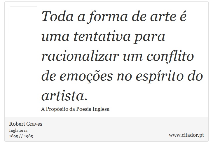 Toda a forma de arte é uma tentativa para racionalizar um conflito de emoções no espírito do artista. - Robert Graves - Frases