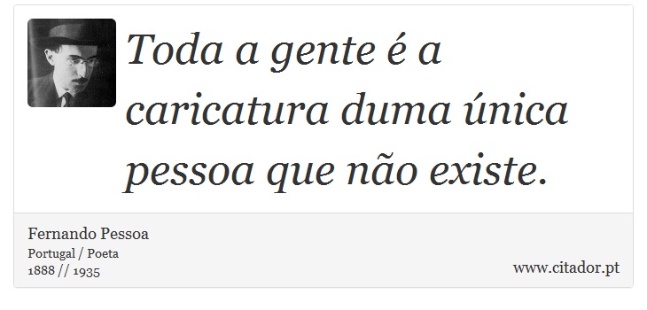 Toda a gente é a caricatura duma única pessoa que não existe. - Fernando Pessoa - Frases