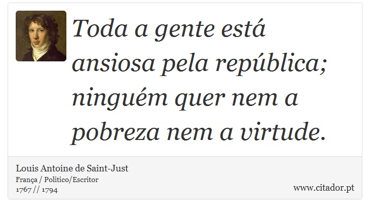 Toda a gente está ansiosa pela república; ninguém quer nem a pobreza nem a virtude. - Louis Antoine de Saint-Just - Frases