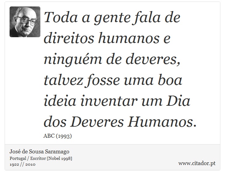 Toda a gente fala de direitos humanos e ninguém de deveres, talvez fosse uma boa ideia inventar um Dia dos Deveres Humanos. - José Saramago - Frases