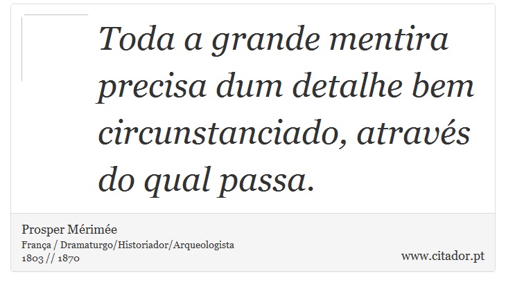 Toda a grande mentira precisa dum detalhe bem circunstanciado, através do qual passa. - Prosper Mérimée - Frases