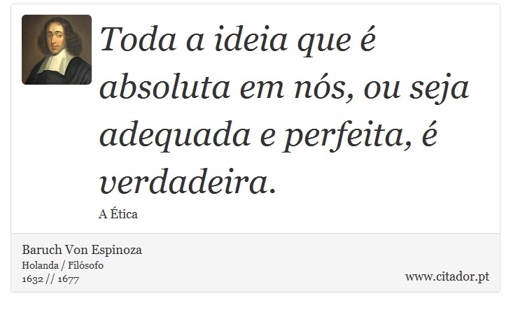 Toda a ideia que é absoluta em nós, ou seja adequada e perfeita, é verdadeira. - Baruch Von Espinoza - Frases