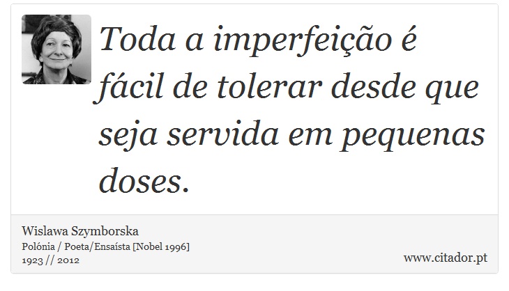 Toda a imperfeição é fácil de tolerar desde que seja servida em pequenas doses. - Wislawa Szymborska - Frases