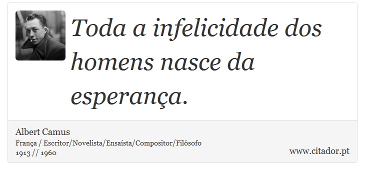 Toda a infelicidade dos homens nasce da esperança. - Albert Camus - Frases
