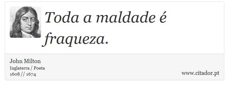 Toda a maldade é fraqueza. - John Milton - Frases