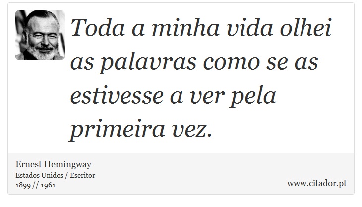 Toda a minha vida olhei as palavras como se as estivesse a ver pela primeira vez. - Ernest Hemingway - Frases