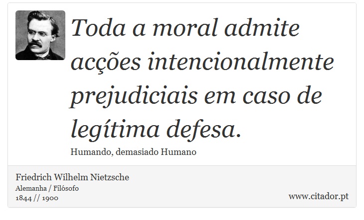 Toda a moral admite acções intencionalmente prejudiciais em caso de legítima defesa. - Friedrich Wilhelm Nietzsche - Frases