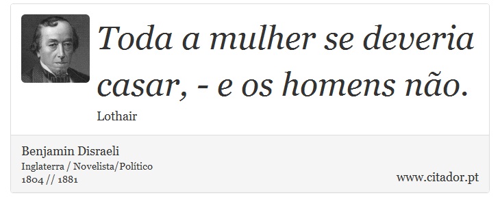 Toda a mulher se deveria casar, - e os homens não. - Benjamin Disraeli - Frases