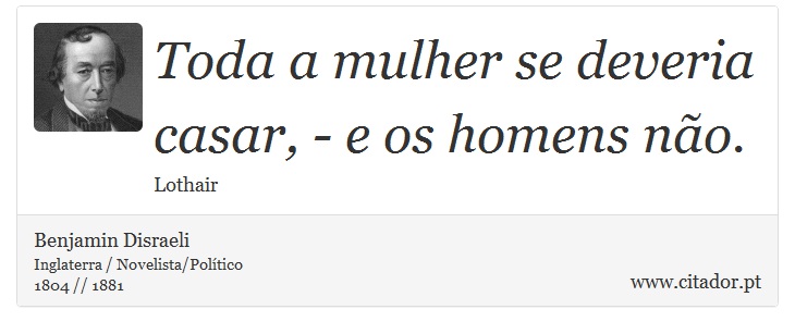 Toda a mulher se deveria casar, - e os homens no. - Benjamin Disraeli - Frases