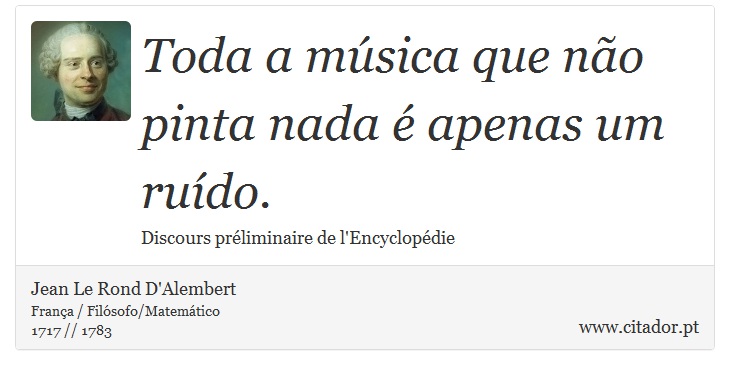 Toda a música que não pinta nada é apenas um ruído. - Jean Le Rond D'Alembert - Frases