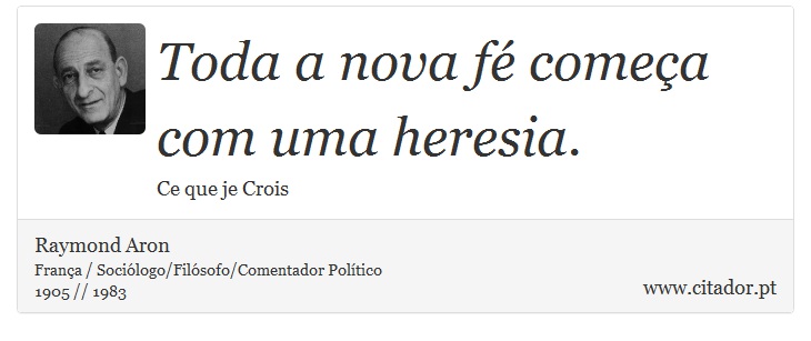 Toda a nova fé começa com uma heresia. - Raymond Aron - Frases