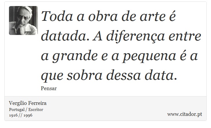 Toda a obra de arte é datada. A diferença entre a grande e a pequena é a que sobra dessa data. - Vergílio Ferreira - Frases