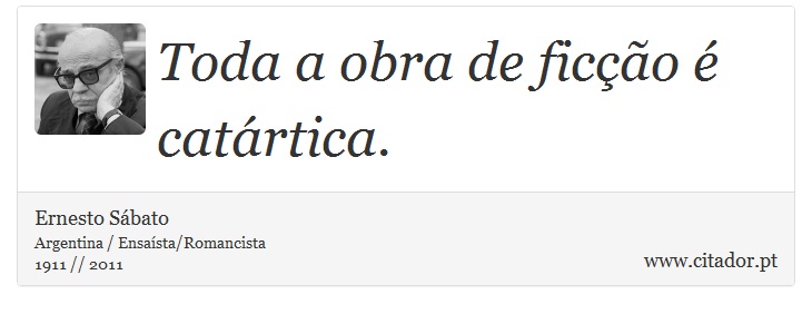 Toda a obra de ficção é catártica. - Ernesto Sábato - Frases