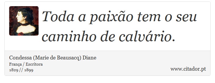 Toda a paixão tem o seu caminho de calvário. - Condessa (Marie de Beausacq) Diane - Frases