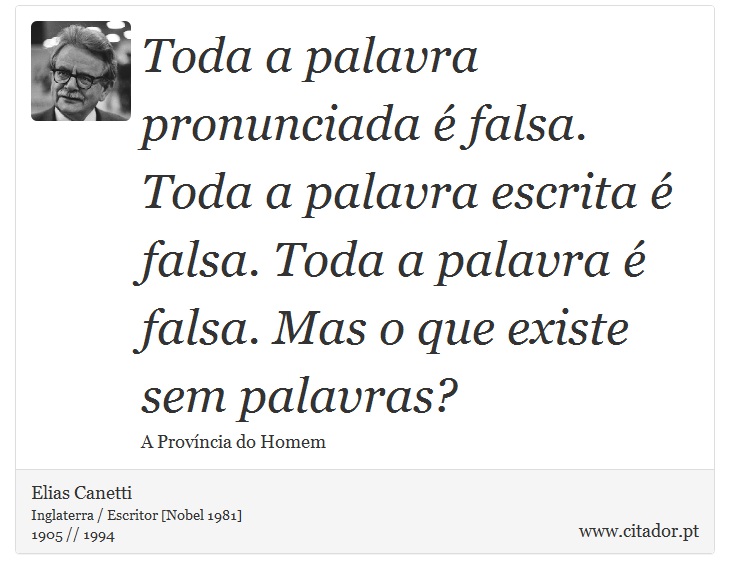 Toda a palavra pronunciada  falsa. Toda a palavra escrita  falsa. Toda a palavra  falsa. Mas o que existe sem palavras? - Elias Canetti - Frases