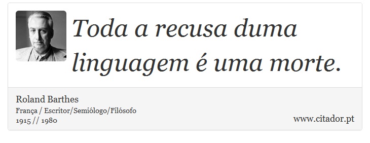 Toda a recusa duma linguagem é uma morte. - Roland Barthes - Frases