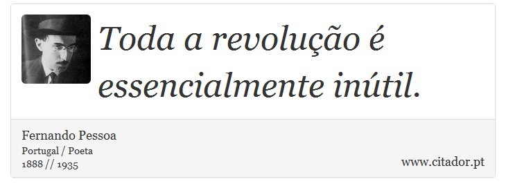 Toda a revolução é essencialmente inútil. - Fernando Pessoa - Frases