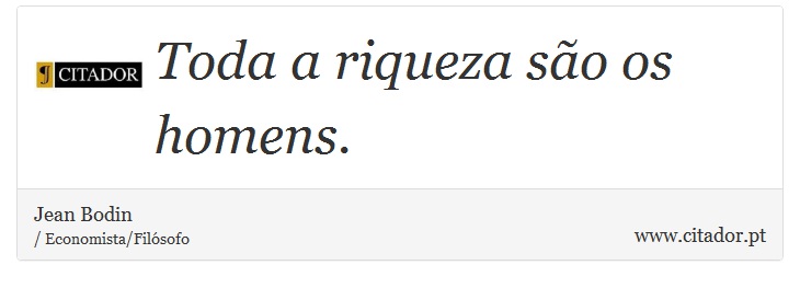 Toda a riqueza são os homens. - Jean Bodin - Frases