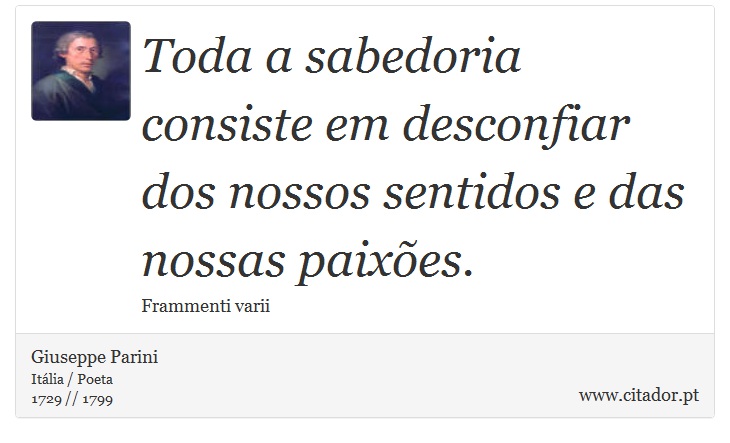 Toda a sabedoria consiste em desconfiar dos nossos sentidos e das nossas paixões. - Giuseppe Parini - Frases