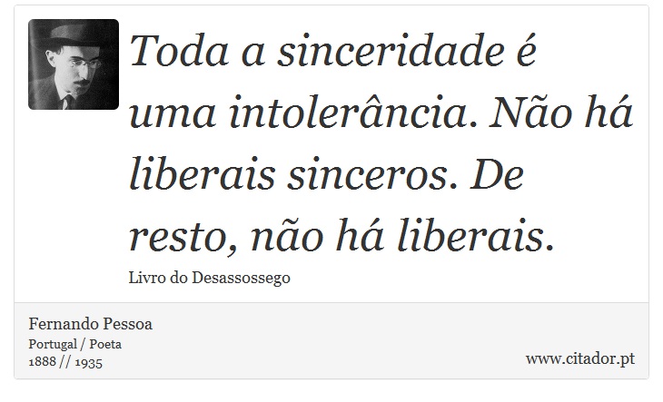 Toda a sinceridade é uma intolerância. Não há liberais sinceros. De resto, não há liberais. - Fernando Pessoa - Frases