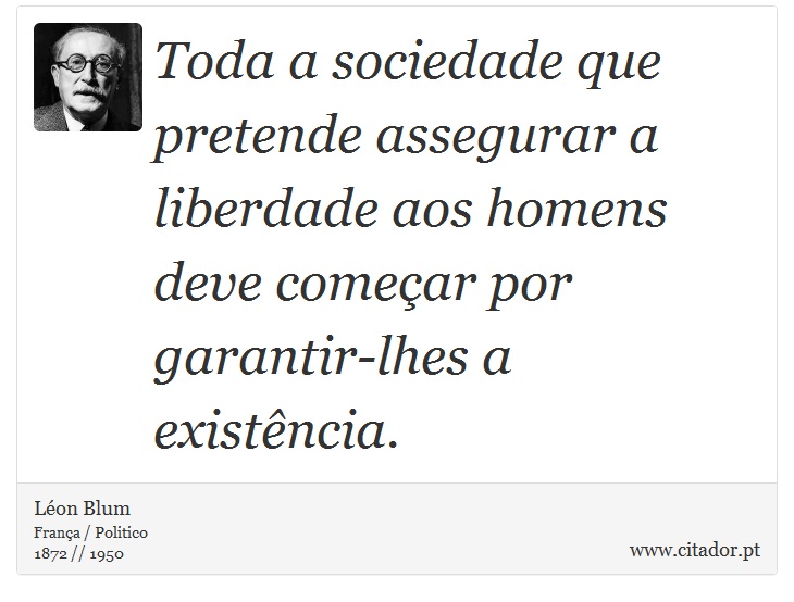 Toda a sociedade que pretende assegurar a liberdade aos homens deve começar por garantir-lhes a existência. - Léon Blum - Frases