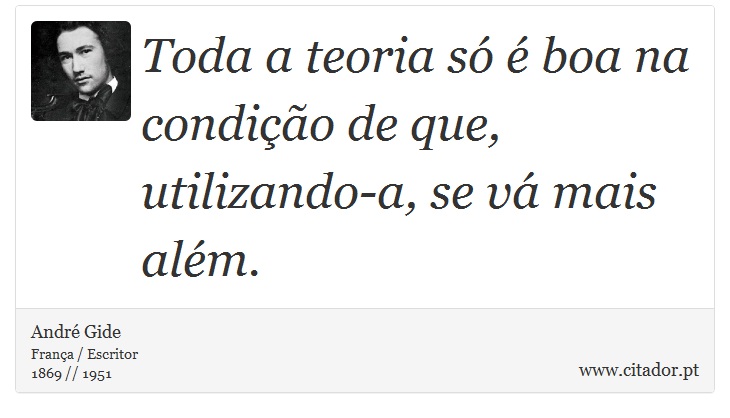 Toda a teoria só é boa na condição de que, utilizando-a, se vá mais além. - André Gide - Frases