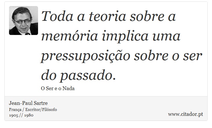 Toda a teoria sobre a memória implica uma pressuposição sobre o ser do passado. - Jean-Paul Sartre - Frases