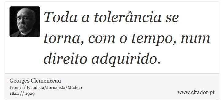 Toda a tolerância se torna, com o tempo, num direito adquirido. - Georges Clemenceau - Frases