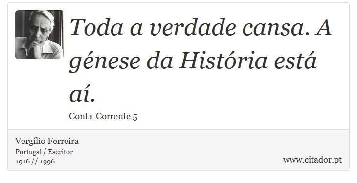 Toda a verdade cansa. A génese da História está aí. - Vergílio Ferreira - Frases
