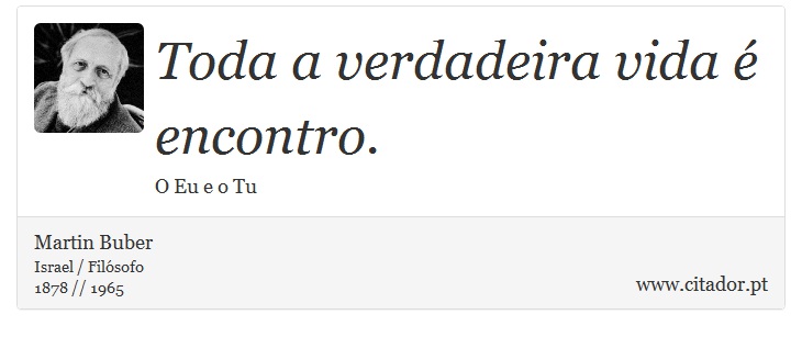 Toda a verdadeira vida é encontro. - Martin Buber - Frases