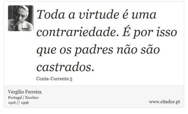 Toda a virtude é uma contrariedade. É por isso que os padres não são castrados. - Vergílio Ferreira - Frases