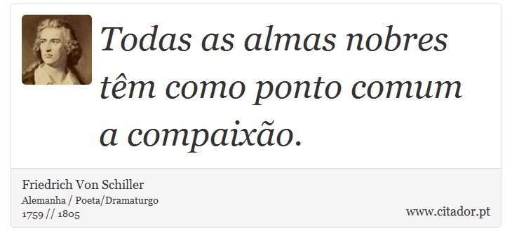 Todas as almas nobres têm como ponto comum a compaixão. - Friedrich Von Schiller - Frases