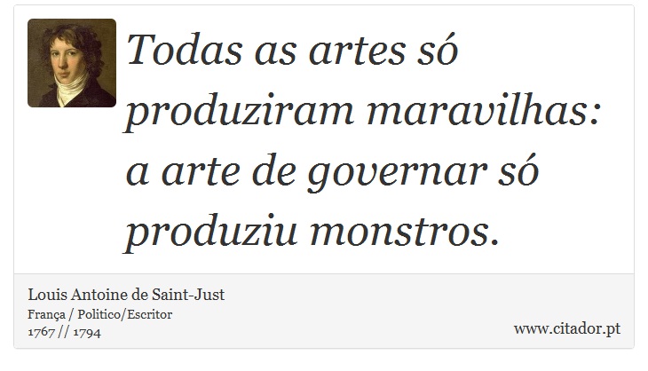 Todas as artes só produziram maravilhas: a arte de governar só produziu monstros. - Louis Antoine de Saint-Just - Frases