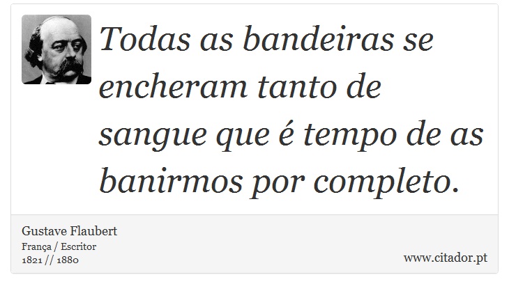 Todas as bandeiras se encheram tanto de sangue que é tempo de as banirmos por completo. - Gustave Flaubert - Frases