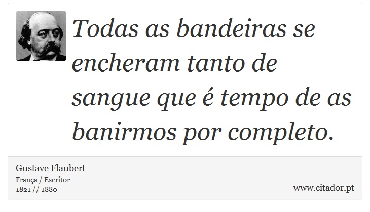 Todas as bandeiras se encheram tanto de sangue que  tempo de as banirmos por completo. - Gustave Flaubert - Frases