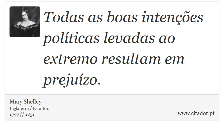 Todas as boas intenções políticas levadas ao extremo resultam em prejuízo. - Mary Shelley - Frases