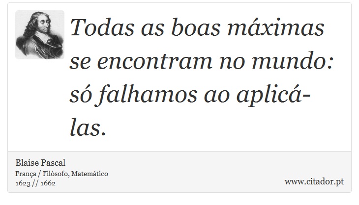 Todas as boas máximas se encontram no mundo: só falhamos ao aplicá-las. - Blaise Pascal - Frases