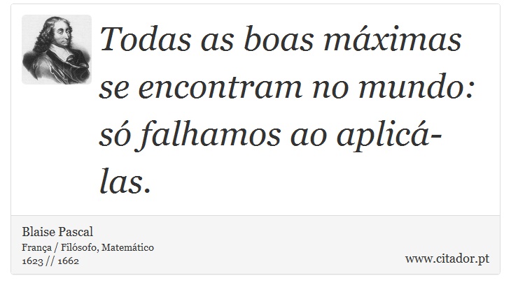 Todas as boas mximas se encontram no mundo: s falhamos ao aplic-las. - Blaise Pascal - Frases