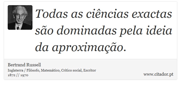 Todas as ciências exactas são dominadas pela ideia da aproximação. - Bertrand Russell - Frases