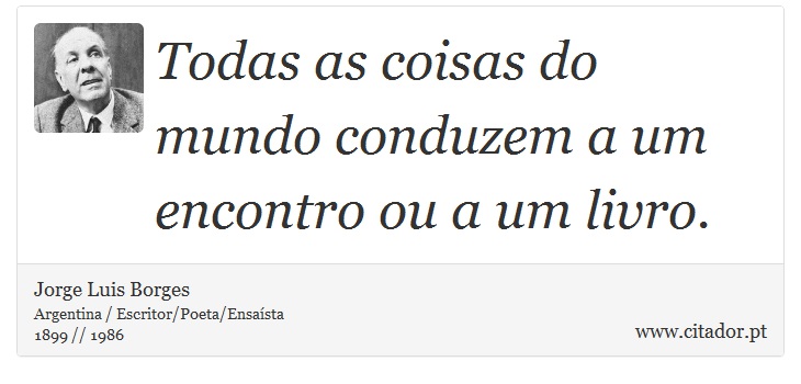 Todas as coisas do mundo conduzem a um encontro ou a um livro. - Jorge Luis Borges - Frases