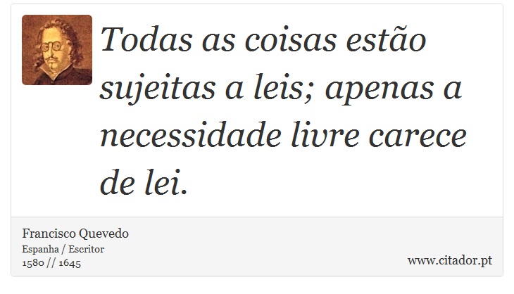 Todas as coisas estão sujeitas a leis; apenas a necessidade livre carece de lei. - Francisco Quevedo - Frases