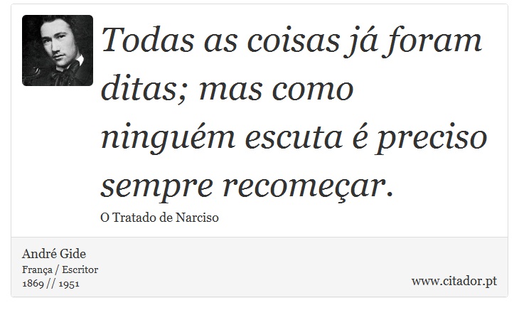 Todas as coisas já foram ditas; mas como ninguém escuta é preciso sempre recomeçar. - André Gide - Frases