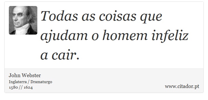 Todas as coisas que ajudam o homem infeliz a cair. - John Webster - Frases
