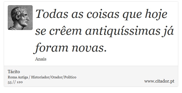 Todas as coisas que hoje se crêem antiquíssimas já foram novas. - Tácito - Frases