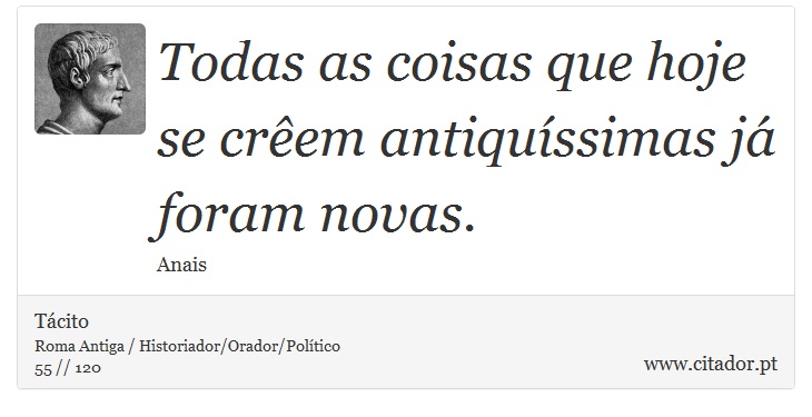 Todas as coisas que hoje se crem antiqussimas j foram novas. - Tcito - Frases