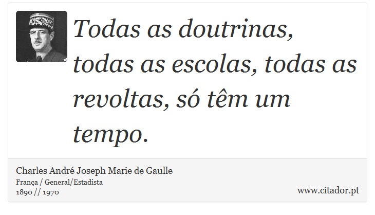 Todas as doutrinas, todas as escolas, todas as revoltas, só têm um tempo. - Charles André Joseph Marie de Gaulle - Frases